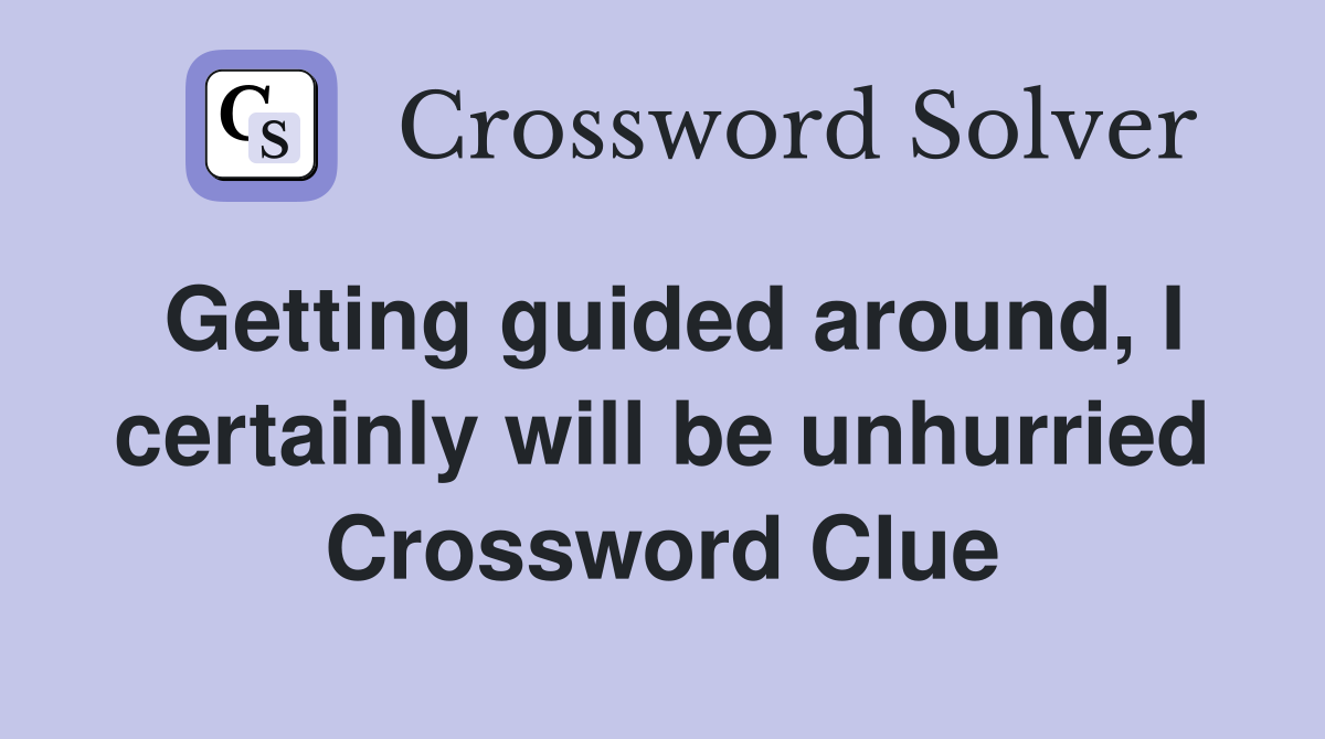 Getting guided around, I certainly will be unhurried Crossword Clue